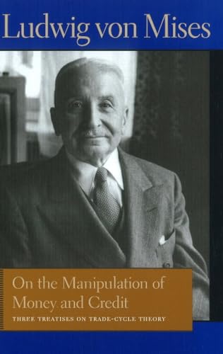 On the Manipulation of Money and Credit: Three Treatises on Trade-Cycle Theory (Liberty Fund Library of the Works of Ludwig Von Mises)